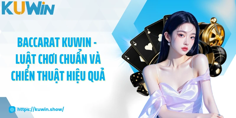 Baccarat KUWIN - Luật Chơi Chuẩn Và Chiến Thuật Hiệu Quả