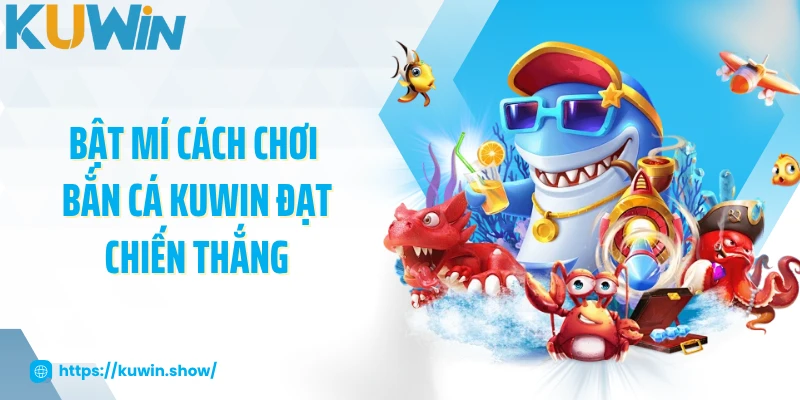 Bật mí cách chơi bắn cá KUWIN đạt chiến thắng