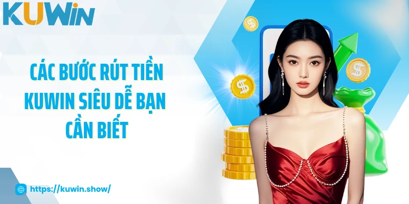 Các bước rút tiền KUWIN siêu dễ bạn cần biết