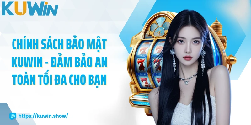 Chính Sách Bảo Mật KUWIN - Đảm Bảo An Toàn Tối Đa Cho Bạn