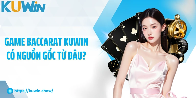 Game Baccarat KUWIN có nguồn gốc từ đâu?