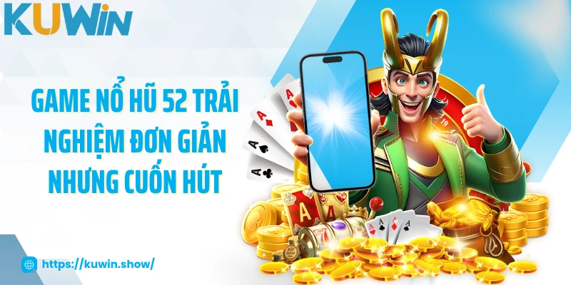 Game nổ hũ 52 trải nghiệm đơn giản nhưng cuốn hút