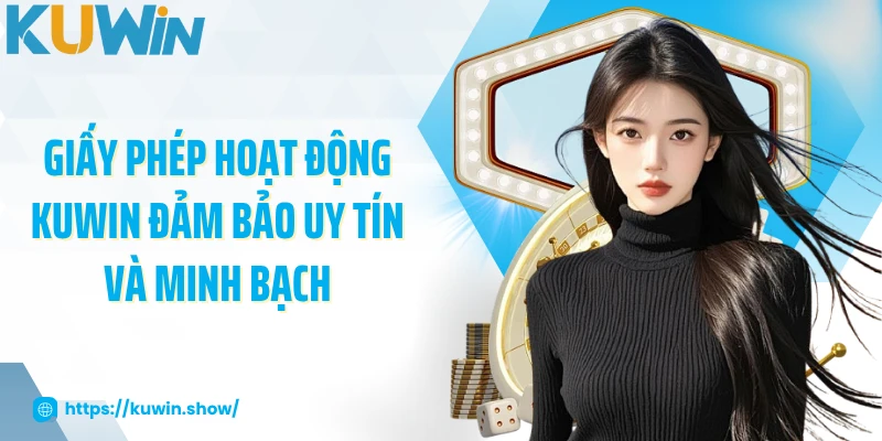 Giấy Phép Hoạt Động KUWIN Đảm Bảo Uy Tín Và Minh Bạch