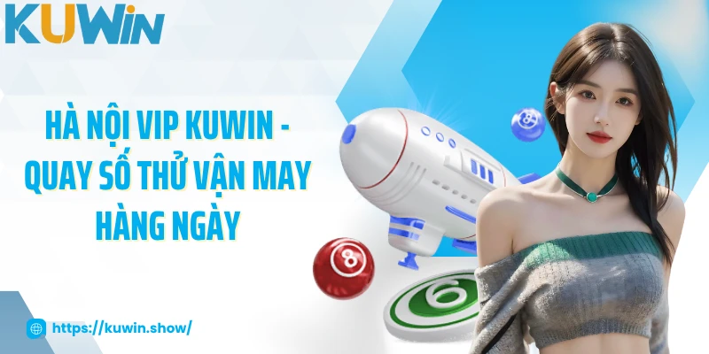 Hà Nội Vip KUWIN - Quay Số Thử Vận May Hàng Ngày