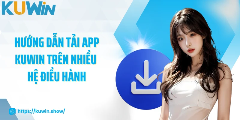 Hướng dẫn tải app KUWIN trên nhiều hệ điều hành
