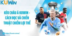 Kèo Châu Á KUWIN - Cách Đọc Và Chiến Thuật Chiếm Lợi Thế