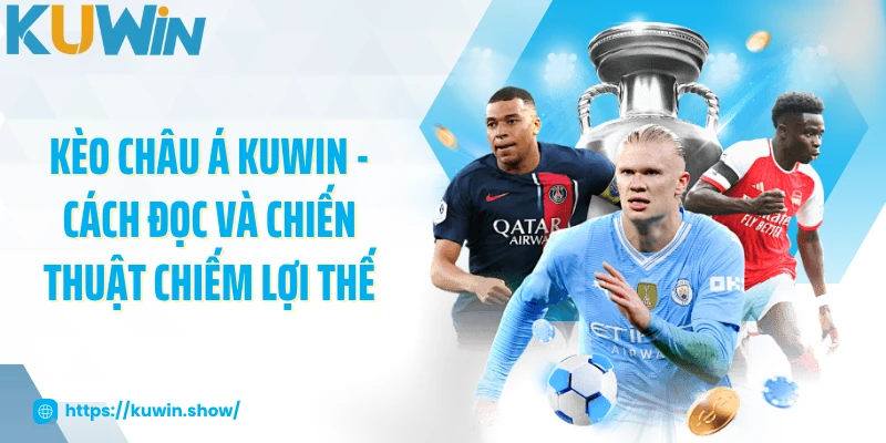 Kèo Châu Á KUWIN - Cách Đọc Và Chiến Thuật Chiếm Lợi Thế