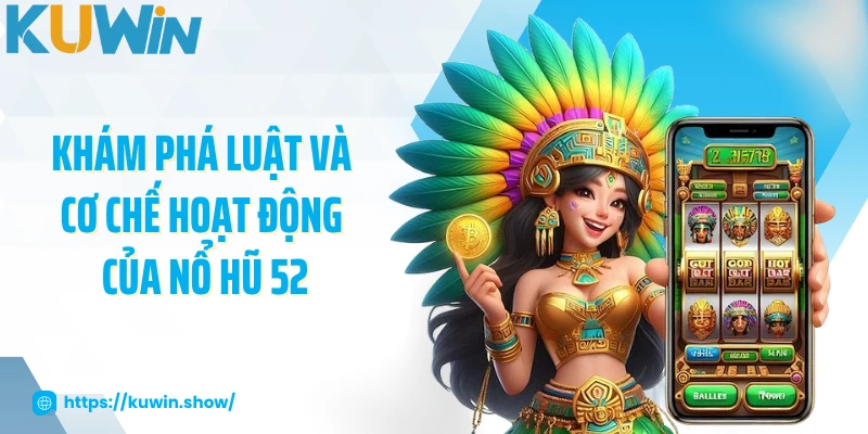Khám phá luật và cơ chế hoạt động của nổ hũ 52