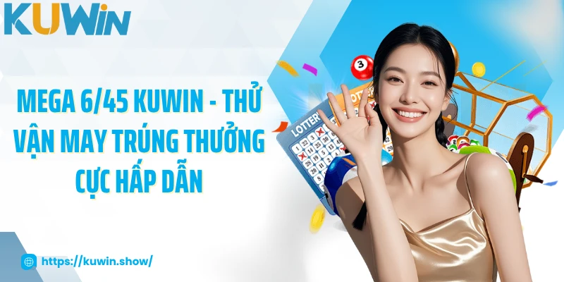 Mega 6/45 KUWIN - Thử Vận May Trúng Thưởng Cực Hấp Dẫn