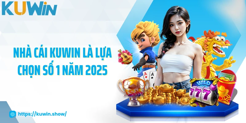 Nhà cái KUWIN là lựa chọn số 1 năm 2025