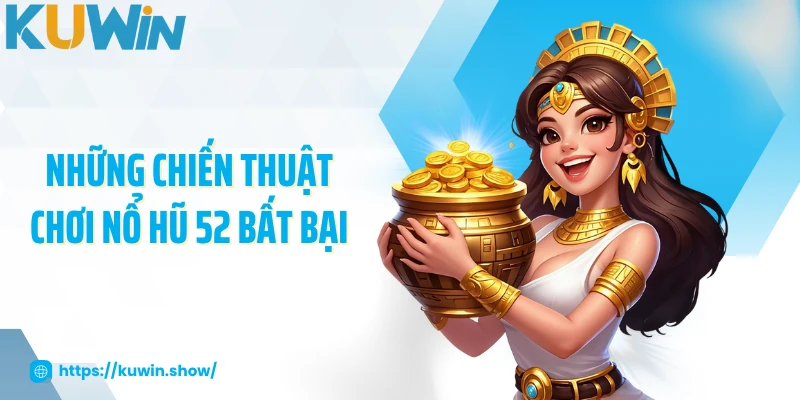 Những chiến thuật chơi nổ hũ 52 bất bại