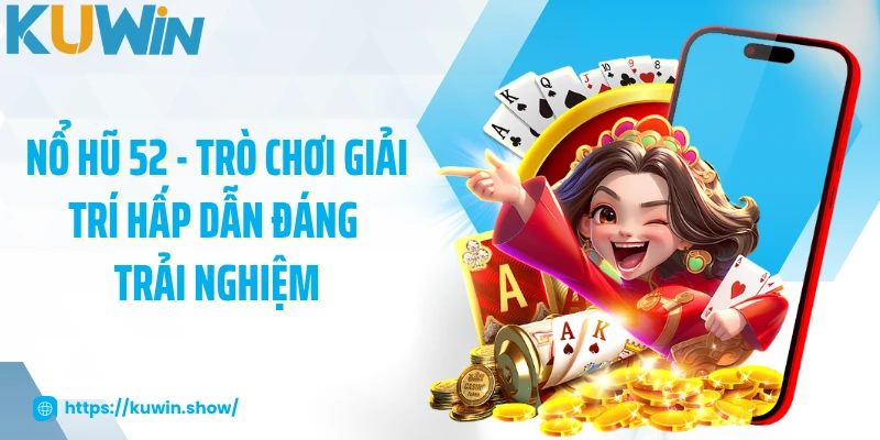 Nổ Hũ 52 - Trò Chơi Giải Trí Hấp Dẫn Đáng Trải Nghiệm
