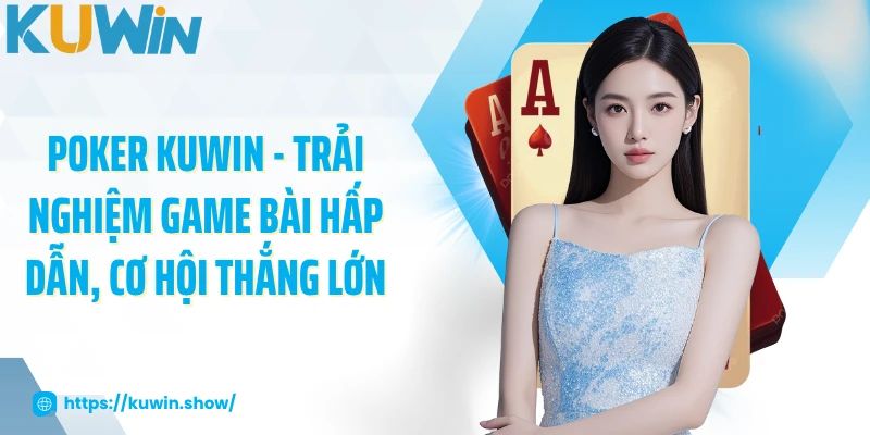 Poker KUWIN - Trải Nghiệm Game Bài Hấp Dẫn, Cơ Hội Thắng Lớn