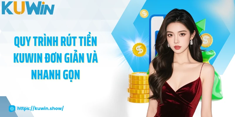 Quy trình rút tiền KUWIN đơn giản và nhanh gọn