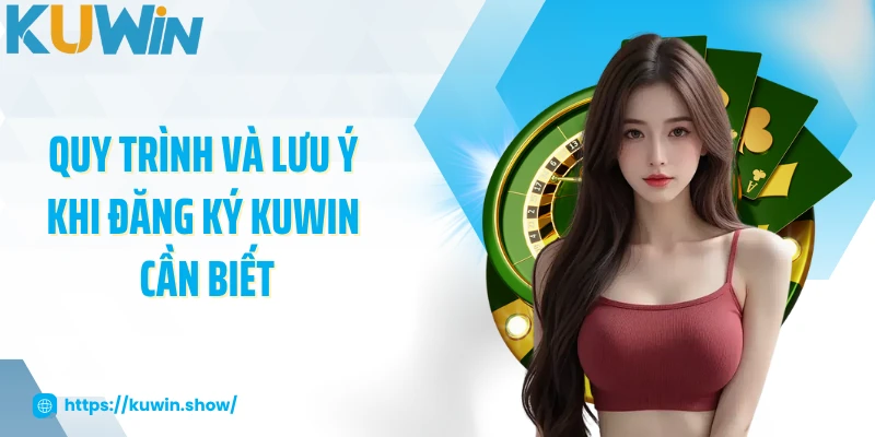 Quy trình và lưu ý khi đăng ký KUWIN cần biết