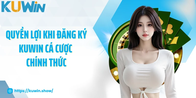 Quyền lợi khi đăng ký KUWIN cá cược chính thức