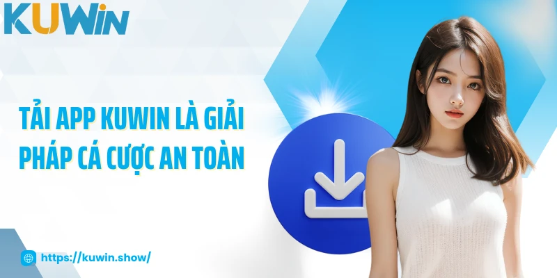Tải app KUWIN là giải pháp cá cược an toàn
