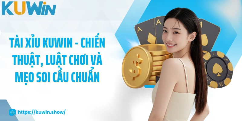 Tài Xỉu KUWIN - Chiến Thuật, Luật Chơi Và Mẹo Soi Cầu Chuẩn