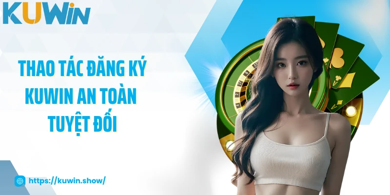 Thao tác đăng ký KUWIN an toàn tuyệt đối