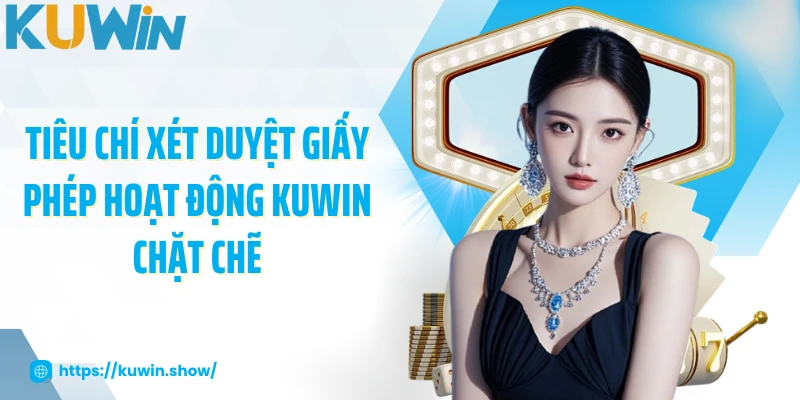 Tiêu chí xét duyệt giấy phép hoạt động KUWIN chặt chẽ