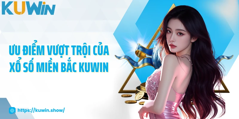 Ưu điểm vượt trội của xổ số miền Bắc KUWIN