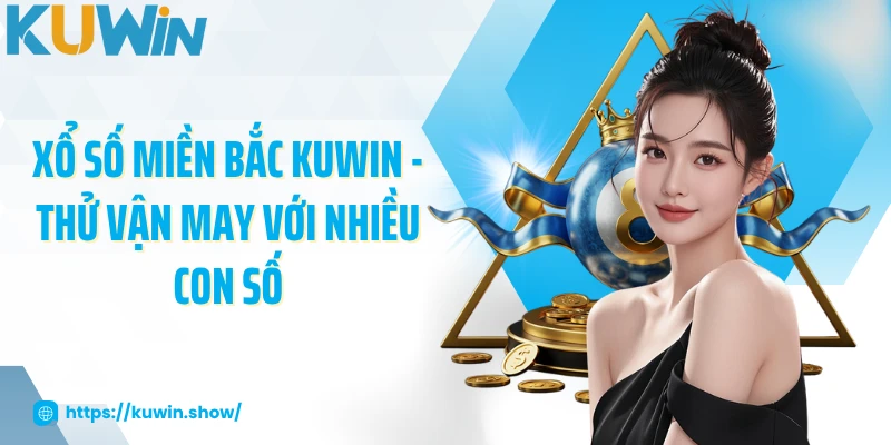Xổ Số Miền Bắc KUWIN - Thử Vận May Với Nhiều Con Số